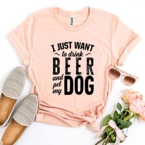 I Just Want To Drink Beer & Pet My Dog T-shirt